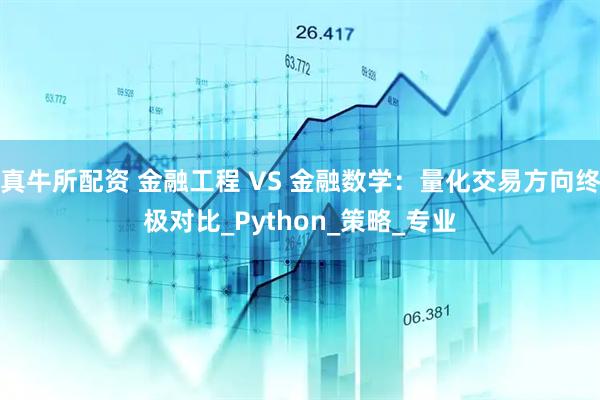 真牛所配资 金融工程 VS 金融数学：量化交易方向终极对比_Python_策略_专业