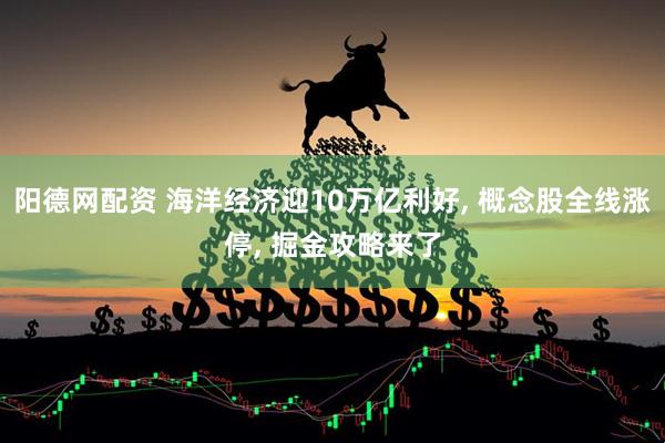 阳德网配资 海洋经济迎10万亿利好, 概念股全线涨停, 掘金攻略来了