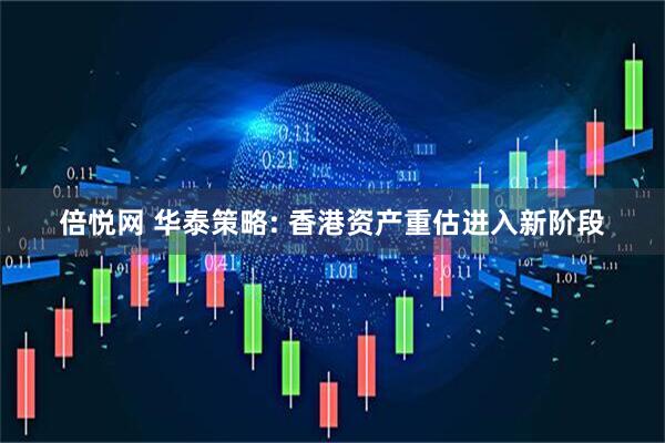 倍悦网 华泰策略: 香港资产重估进入新阶段
