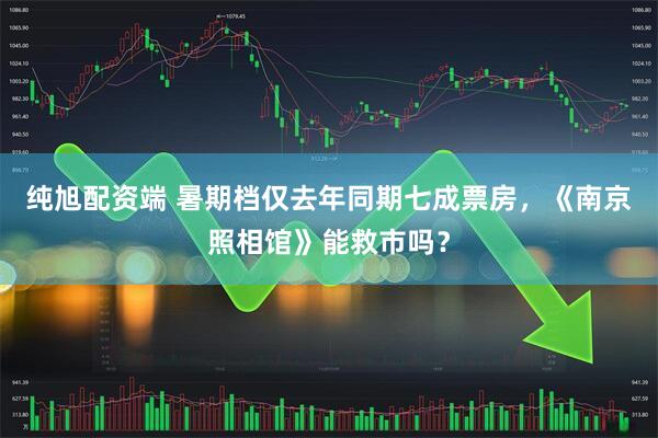 纯旭配资端 暑期档仅去年同期七成票房，《南京照相馆》能救市吗？