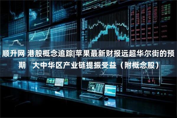 顺升网 港股概念追踪|苹果最新财报远超华尔街的预期   大中华区产业链提振受益（附概念股）