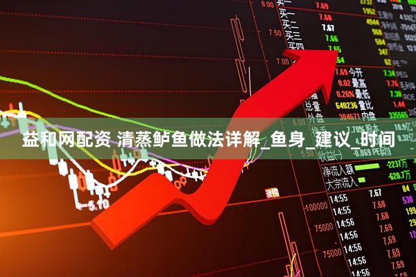 益和网配资 清蒸鲈鱼做法详解_鱼身_建议_时间