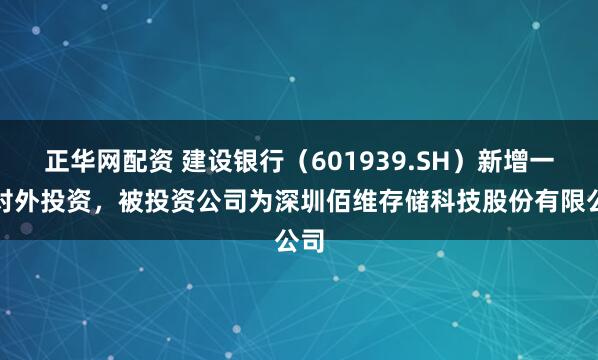 正华网配资 建设银行（601939.SH）新增一起对外投资，被投资公司为深圳佰维存储科技股份有限公司