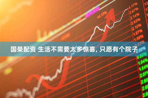 国榮配资 生活不需要太多惊喜, 只愿有个院子